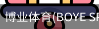 博业体育(BOYE SPORTS)唯一官方网站